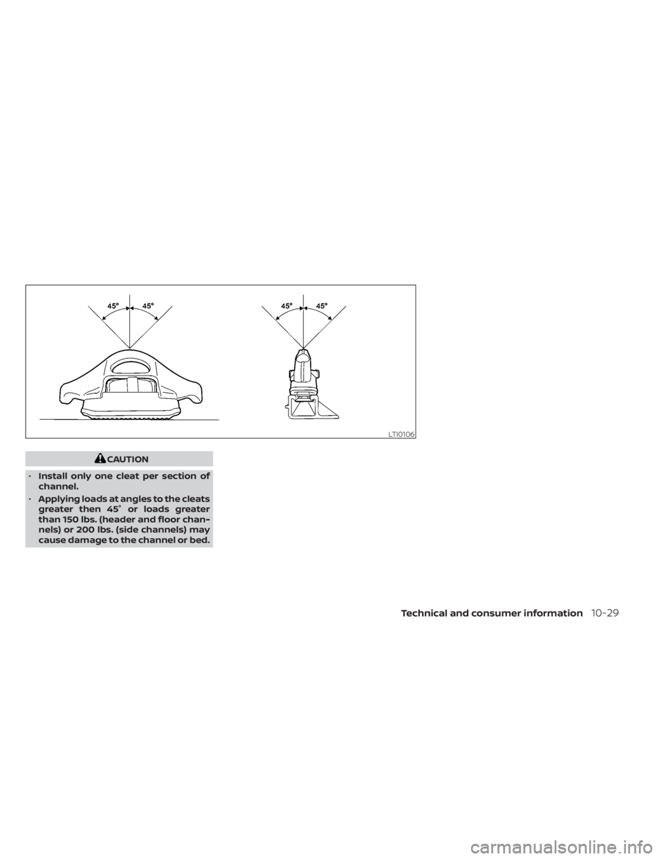 NISSAN TITAN 2020  Owner´s Manual CAUTION
• Install only one cleat per section of
channel.
• Applying loads at angles to the cleats
greater then 45° or loads greater
than 150 lbs. (header and floor chan-
nels) or 200 lbs. (side c