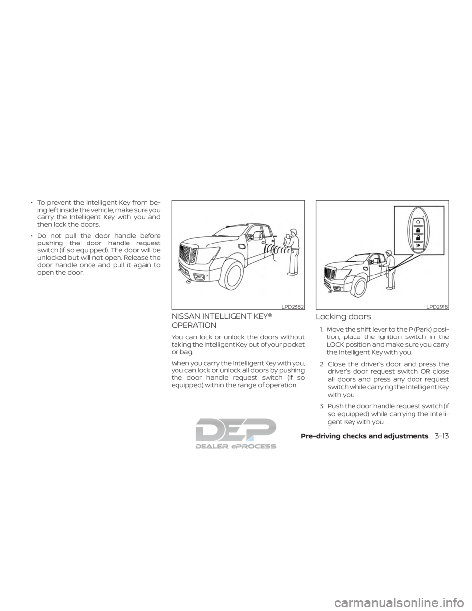 NISSAN TITAN 2019 Owner´s Manual ∙ To prevent the Intelligent Key from be-ing lef t inside the vehicle, make sure you
carry the Intelligent Key with you and
then lock the doors.
∙ Do not pull the door handle before pushing the do NISSAN TITAN 2019 Owner´s Manual ∙ To prevent the Intelligent Key from be-ing lef t inside the vehicle, make sure you
carry the Intelligent Key with you and
then lock the doors.
∙ Do not pull the door handle before pushing the do