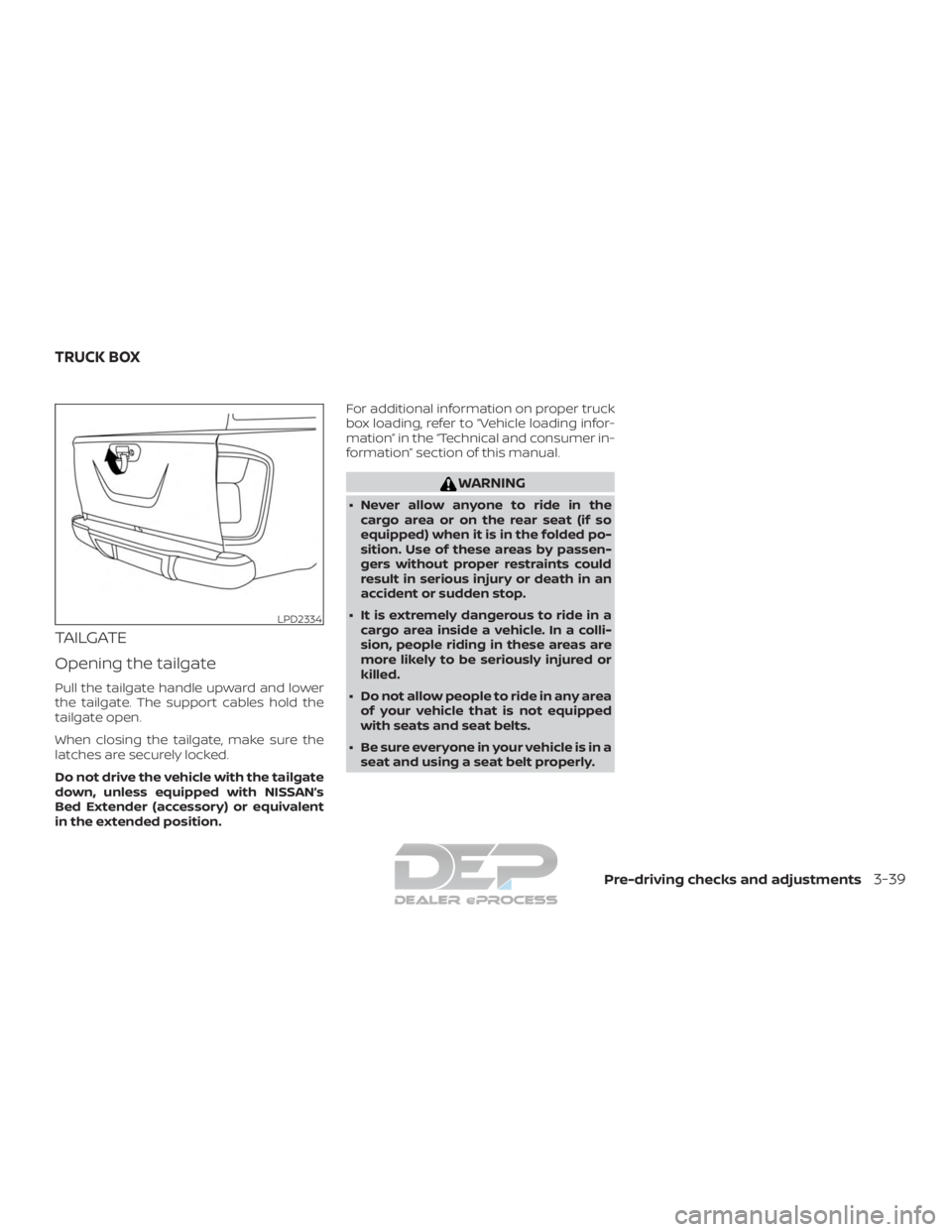NISSAN TITAN 2019 Owner´s Manual TAILGATE
Opening the tailgate
Pull the tailgate handle upward and lower
the tailgate. The support cables hold the
tailgate open.
When closing the tailgate, make sure the
latches are securely locked.
D NISSAN TITAN 2019 Owner´s Manual TAILGATE
Opening the tailgate
Pull the tailgate handle upward and lower
the tailgate. The support cables hold the
tailgate open.
When closing the tailgate, make sure the
latches are securely locked.
D