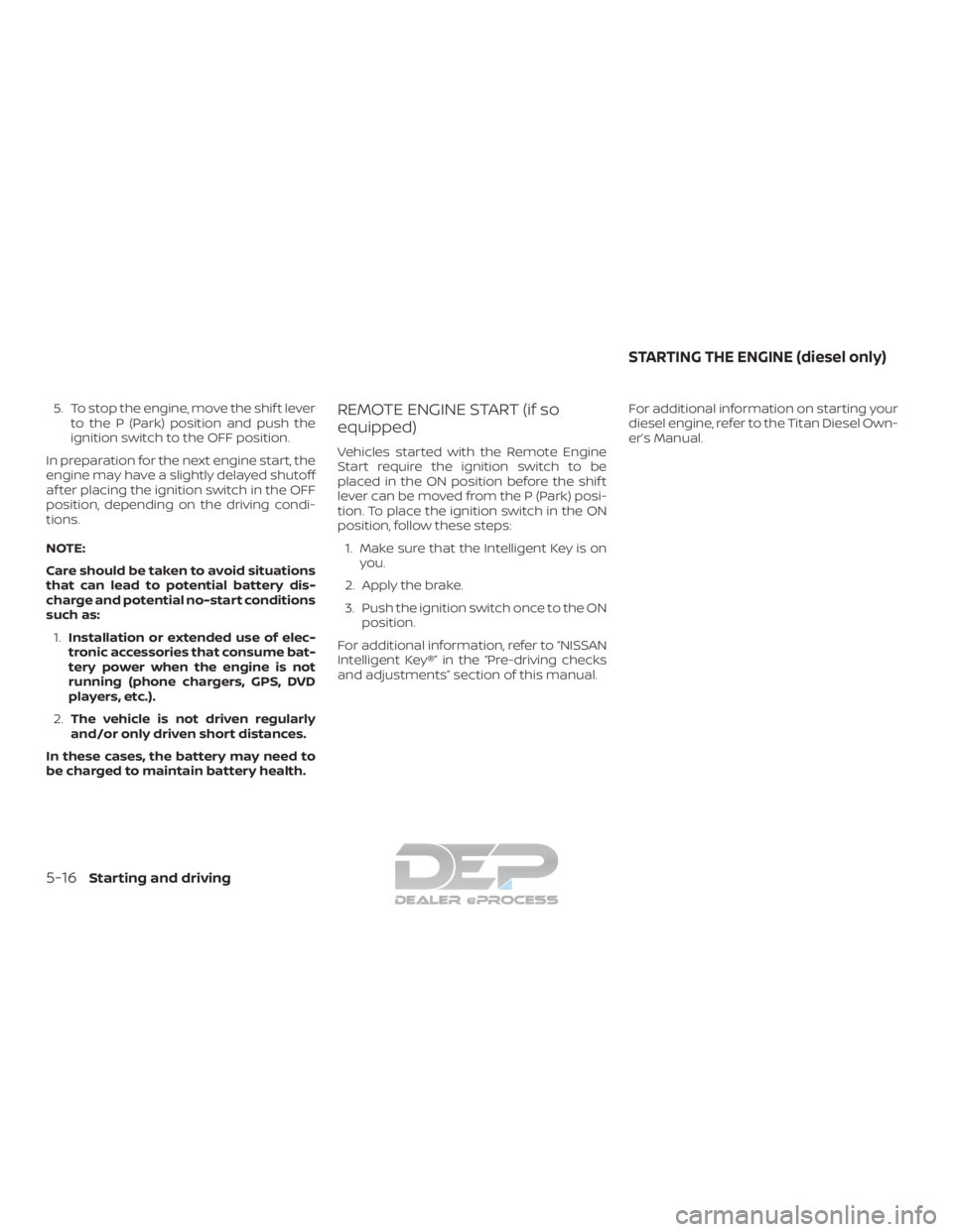 NISSAN TITAN 2019  Owner´s Manual 5. To stop the engine, move the shif t leverto the P (Park) position and push the
ignition switch to the OFF position.
In preparation for the next engine start, the
engine may have a slightly delayed 