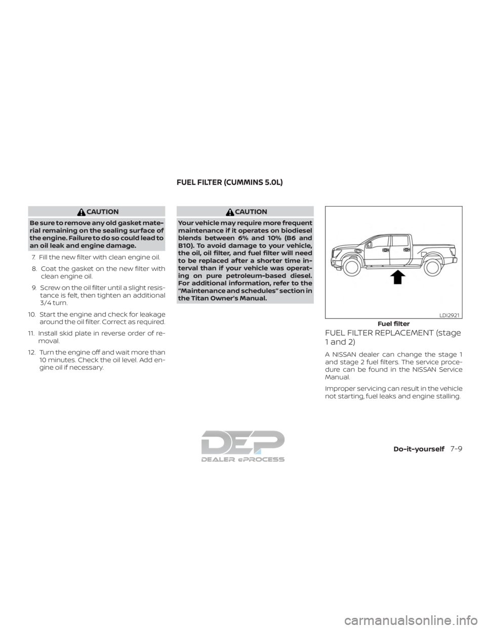 NISSAN TITAN 2019  Owner´s Manual CAUTION
Be sure to remove any old gasket mate-
rial remaining on the sealing surface of
the engine. Failure to do so could lead to
an oil leak and engine damage.7. Fill the new filter with clean engin