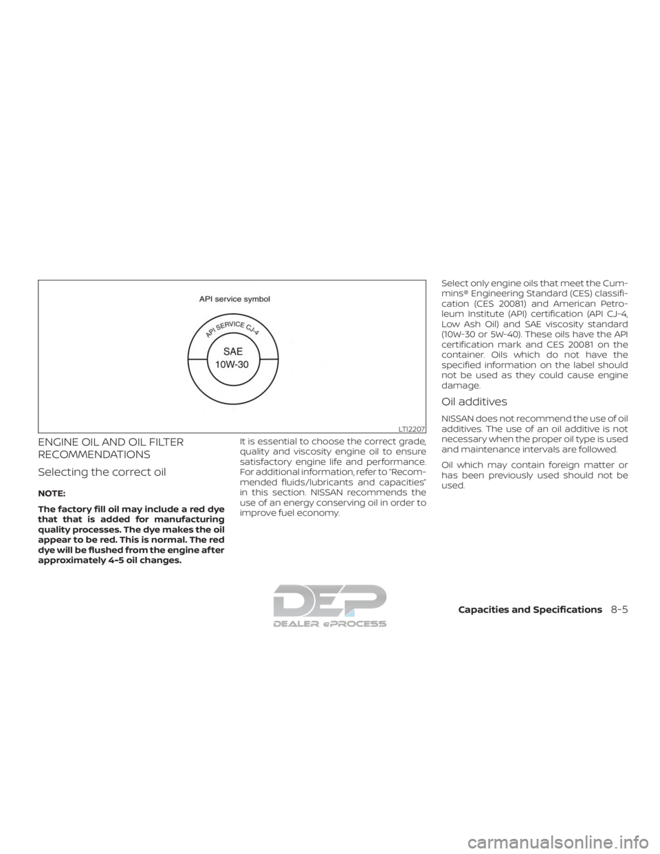NISSAN TITAN 2019  Owner´s Manual ENGINE OIL AND OIL FILTER
RECOMMENDATIONS
Selecting the correct oil
NOTE:
The factory fill oil may include a red dye
that that is added for manufacturing
quality processes. The dye makes the oil
appea