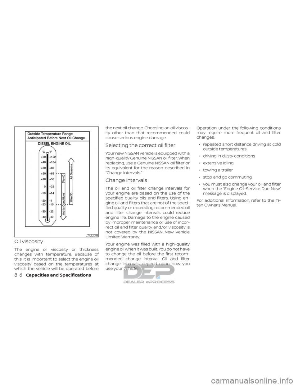 NISSAN TITAN 2019  Owner´s Manual Oil viscosity
The engine oil viscosity or thickness
changes with temperature. Because of
this, it is important to select the engine oil
viscosity based on the temperatures at
which the vehicle will be