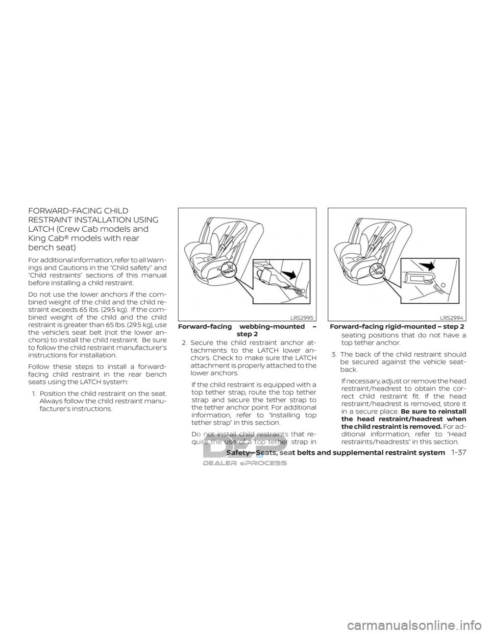 NISSAN TITAN 2019 Owner´s Manual FORWARD-FACING CHILD
RESTRAINT INSTALLATION USING
LATCH (Crew Cab models and
King Cab® models with rear
bench seat)
For additional information, refer to all Warn-
ings and Cautions in the “Child sa NISSAN TITAN 2019 Owner´s Manual FORWARD-FACING CHILD
RESTRAINT INSTALLATION USING
LATCH (Crew Cab models and
King Cab® models with rear
bench seat)
For additional information, refer to all Warn-
ings and Cautions in the “Child sa