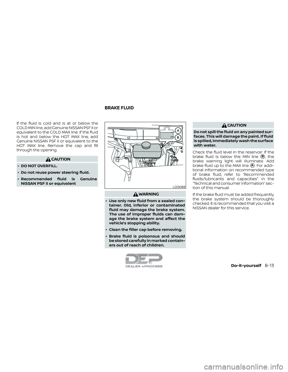 NISSAN TITAN 2018 Owner´s Manual If the fluid is cold and is at or below the
COLD MIN line, add Genuine NISSAN PSF II or
equivalent to the COLD MAX line. If the fluid
is hot and below the HOT MAX line, add
Genuine NISSAN PSF II or eq NISSAN TITAN 2018 Owner´s Manual If the fluid is cold and is at or below the
COLD MIN line, add Genuine NISSAN PSF II or
equivalent to the COLD MAX line. If the fluid
is hot and below the HOT MAX line, add
Genuine NISSAN PSF II or eq