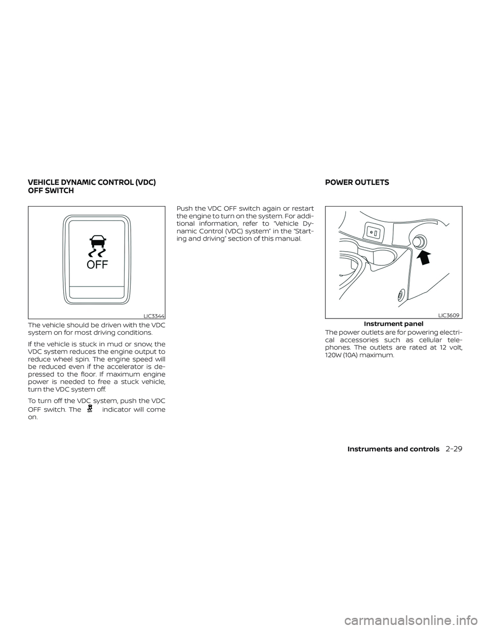 NISSAN VERSA SEDAN 2019  Owner´s Manual The vehicle should be driven with the VDC
system on for most driving conditions.
If the vehicle is stuck in mud or snow, the
VDC system reduces the engine output to
reduce wheel spin. The engine speed