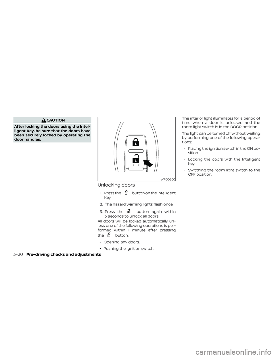 NISSAN VERSA SEDAN 2019  Owner´s Manual CAUTION
Af ter locking the doors using the Intel-
ligent Key, be sure that the doors have
been securely locked by operating the
door handles.
Unlocking doors
1. Press thebutton on the Intelligent
Key.