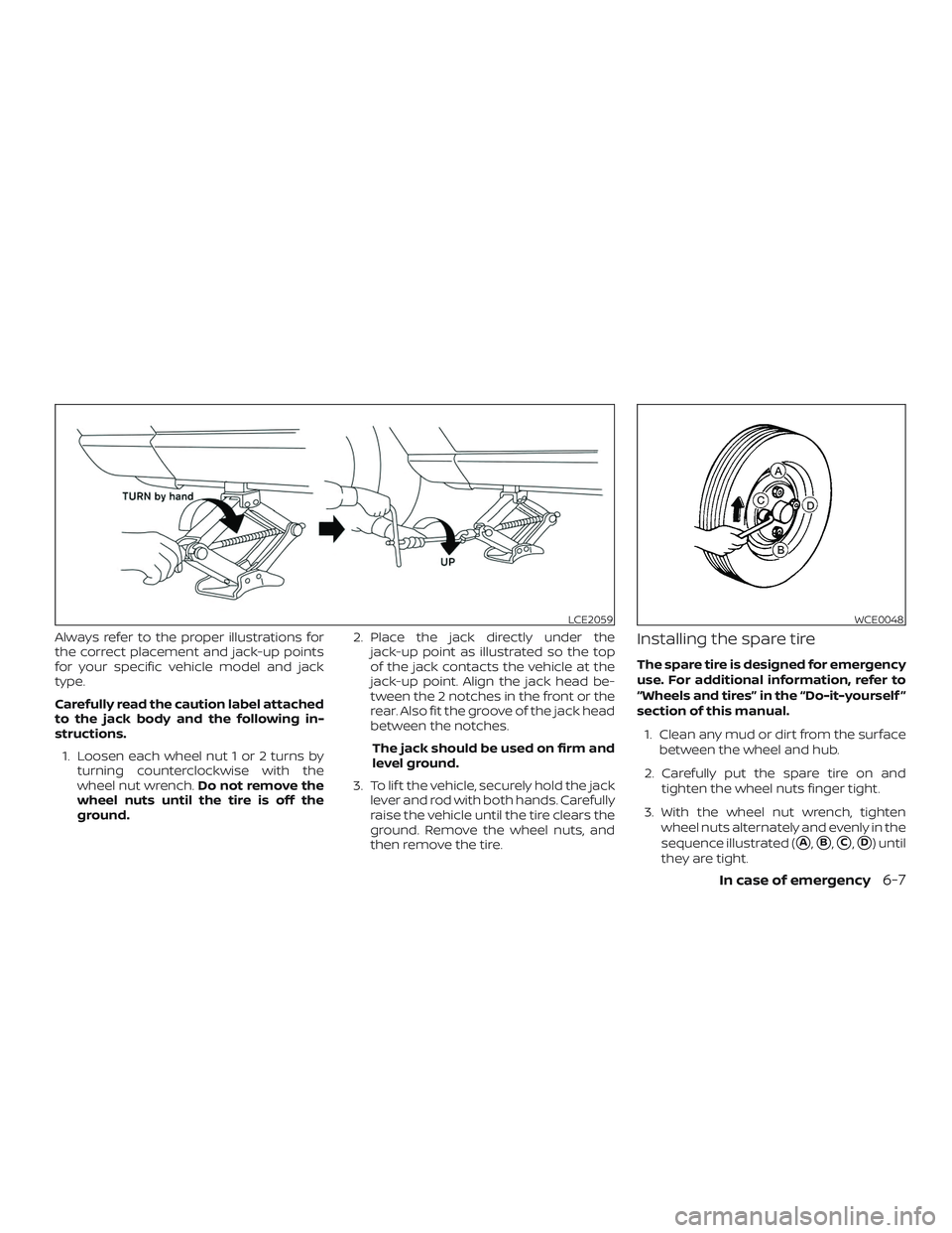 NISSAN VERSA SEDAN 2019 Owner´s Manual Always refer to the proper illustrations for
the correct placement and jack-up points
for your specific vehicle model and jack
type.
Carefully read the caution label attached
to the jack body and the NISSAN VERSA SEDAN 2019 Owner´s Manual Always refer to the proper illustrations for
the correct placement and jack-up points
for your specific vehicle model and jack
type.
Carefully read the caution label attached
to the jack body and the