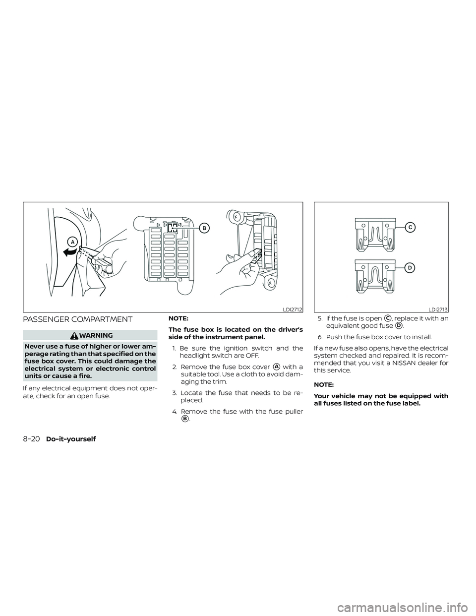 NISSAN VERSA SEDAN 2019  Owner´s Manual PASSENGER COMPARTMENT
WARNING
Never use a fuse of higher or lower am-
perage rating than that specified on the
fuse box cover. This could damage the
electrical system or electronic control
units or ca
