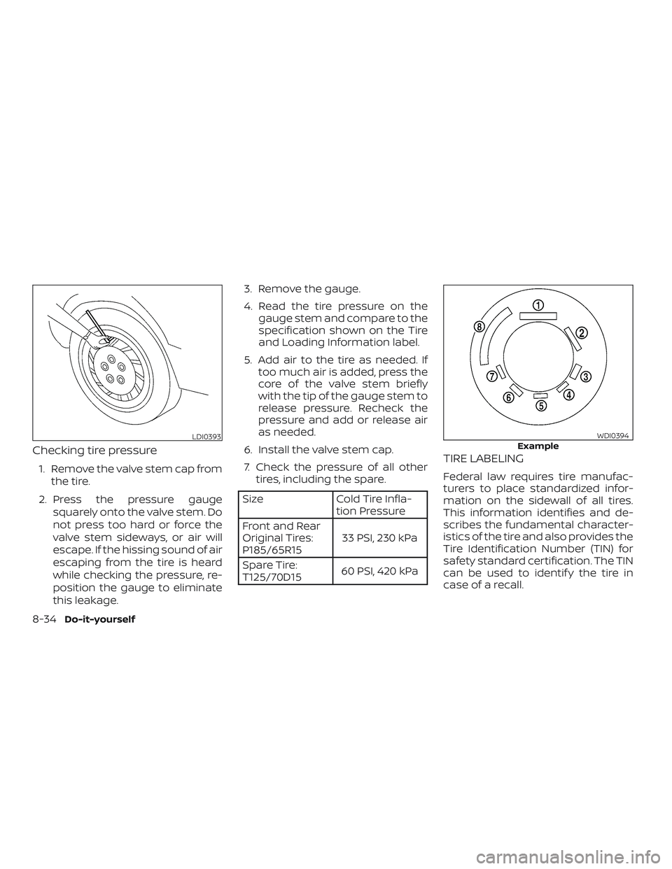 NISSAN VERSA SEDAN 2019 Owner´s Manual Checking tire pressure
1. Remove the valve stem cap fromthe tire.
2. Press the pressure gauge squarely onto the valve stem. Do
not press too hard or force the
valve stem sideways, or air will
escape. NISSAN VERSA SEDAN 2019 Owner´s Manual Checking tire pressure
1. Remove the valve stem cap fromthe tire.
2. Press the pressure gauge squarely onto the valve stem. Do
not press too hard or force the
valve stem sideways, or air will
escape.