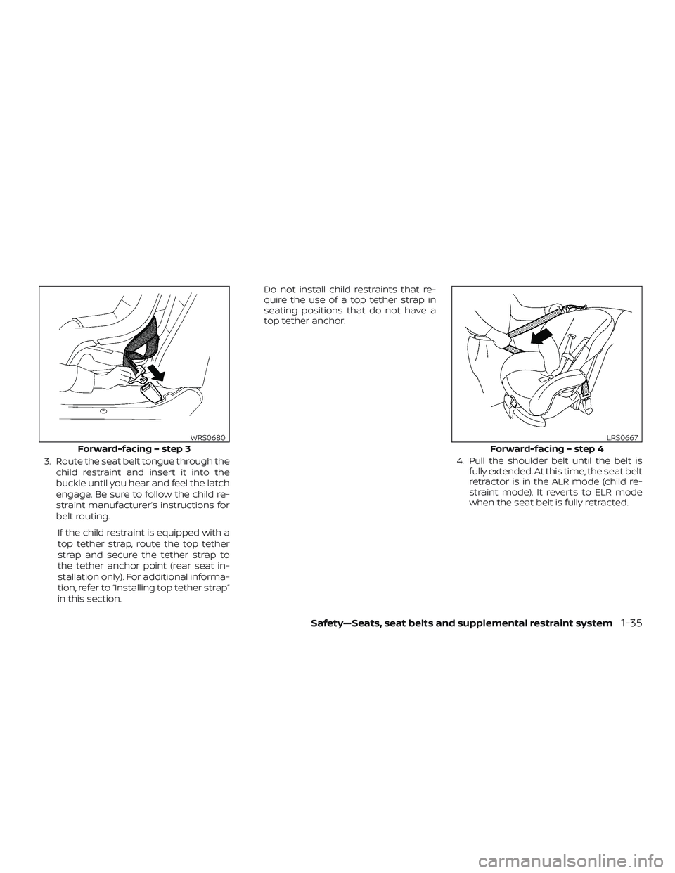 NISSAN VERSA SEDAN 2019  Owner´s Manual 3. Route the seat belt tongue through thechild restraint and insert it into the
buckle until you hear and feel the latch
engage. Be sure to follow the child re-
straint manufacturer’s instructions f