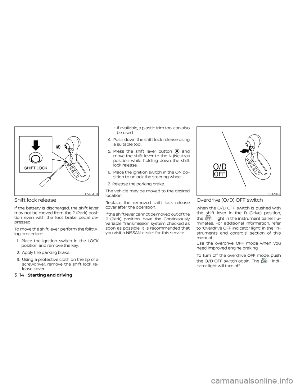 NISSAN VERSA SEDAN 2018  Owner´s Manual Shif t lock release
If the battery is discharged, the shif t lever
may not be moved from the P (Park) posi-
tion even with the foot brake pedal de-
pressed.
To move the shif t lever, perform the follo