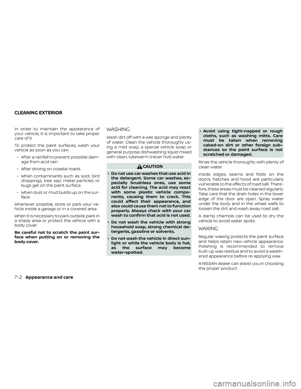 NISSAN VERSA SEDAN 2018  Owner´s Manual In order to maintain the appearance of
your vehicle, it is important to take proper
care of it.
To protect the paint surfaces, wash your
vehicle as soon as you can:
∙ Af ter a rainfall to prevent po
