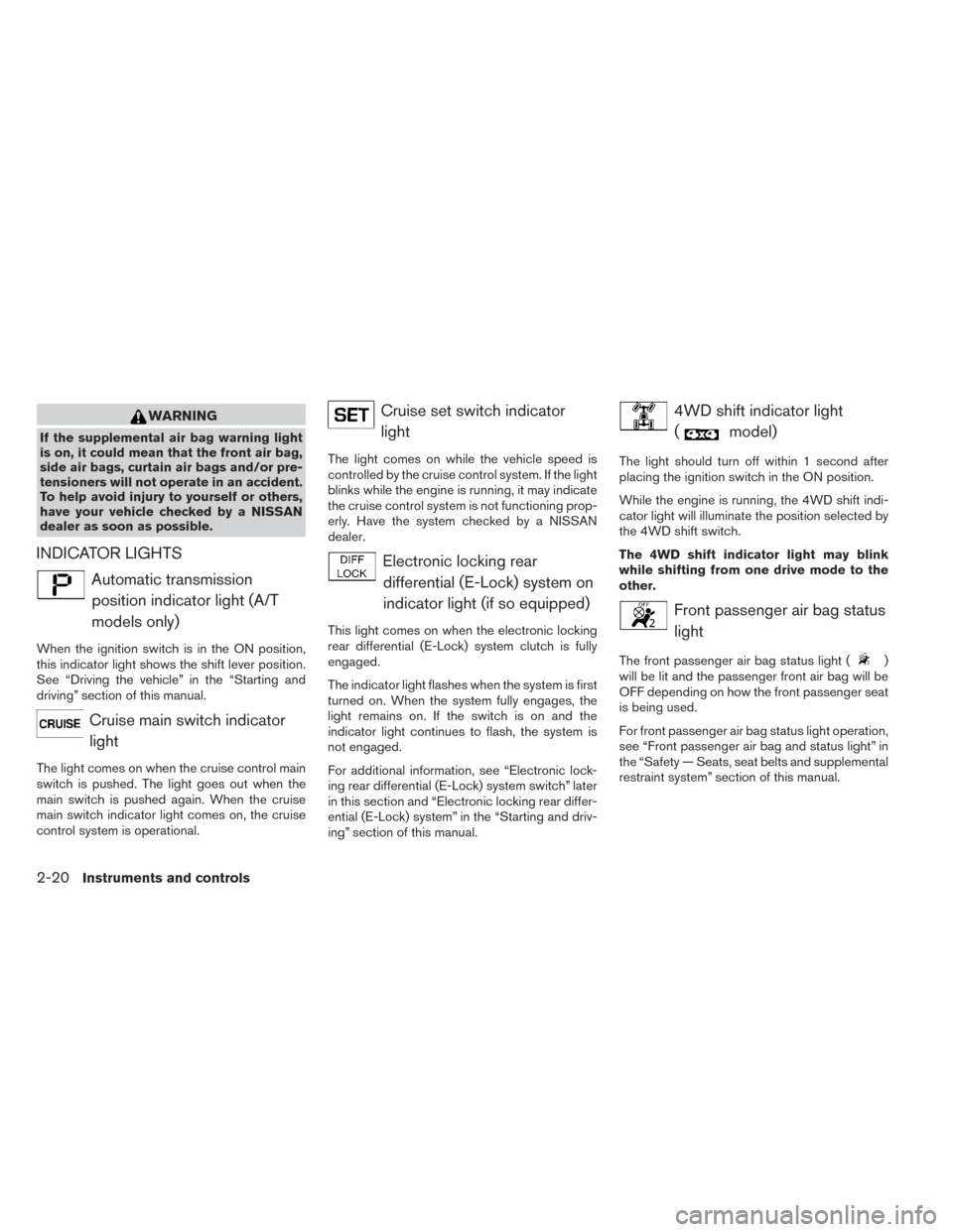 NISSAN XTERRA 2014 N50 / 2.G Owners Manual WARNING
If the supplemental air bag warning light
is on, it could mean that the front air bag,
side air bags, curtain air bags and/or pre-
tensioners will not operate in an accident.
To help avoid inj