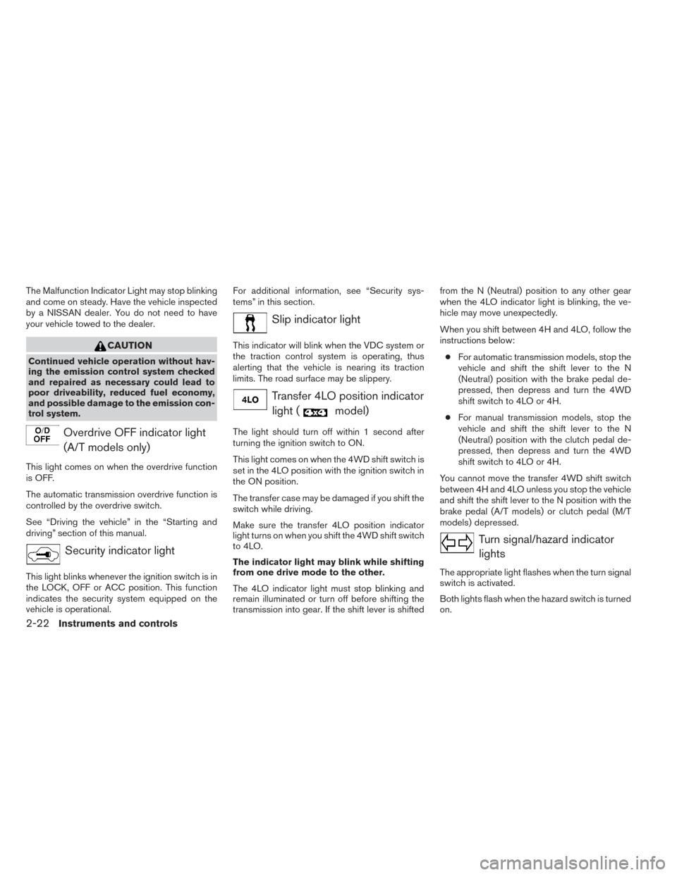 NISSAN XTERRA 2014 N50 / 2.G Owners Manual The Malfunction Indicator Light may stop blinking
and come on steady. Have the vehicle inspected
by a NISSAN dealer. You do not need to have
your vehicle towed to the dealer.
CAUTION
Continued vehicle