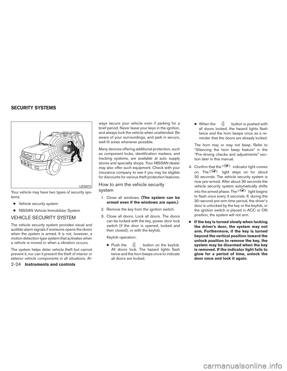 NISSAN XTERRA 2014 N50 / 2.G Owners Manual Your vehicle may have two types of security sys-
tems:● Vehicle security system
● NISSAN Vehicle Immobilizer System
VEHICLE SECURITY SYSTEM
The vehicle security system provides visual and
audible 
