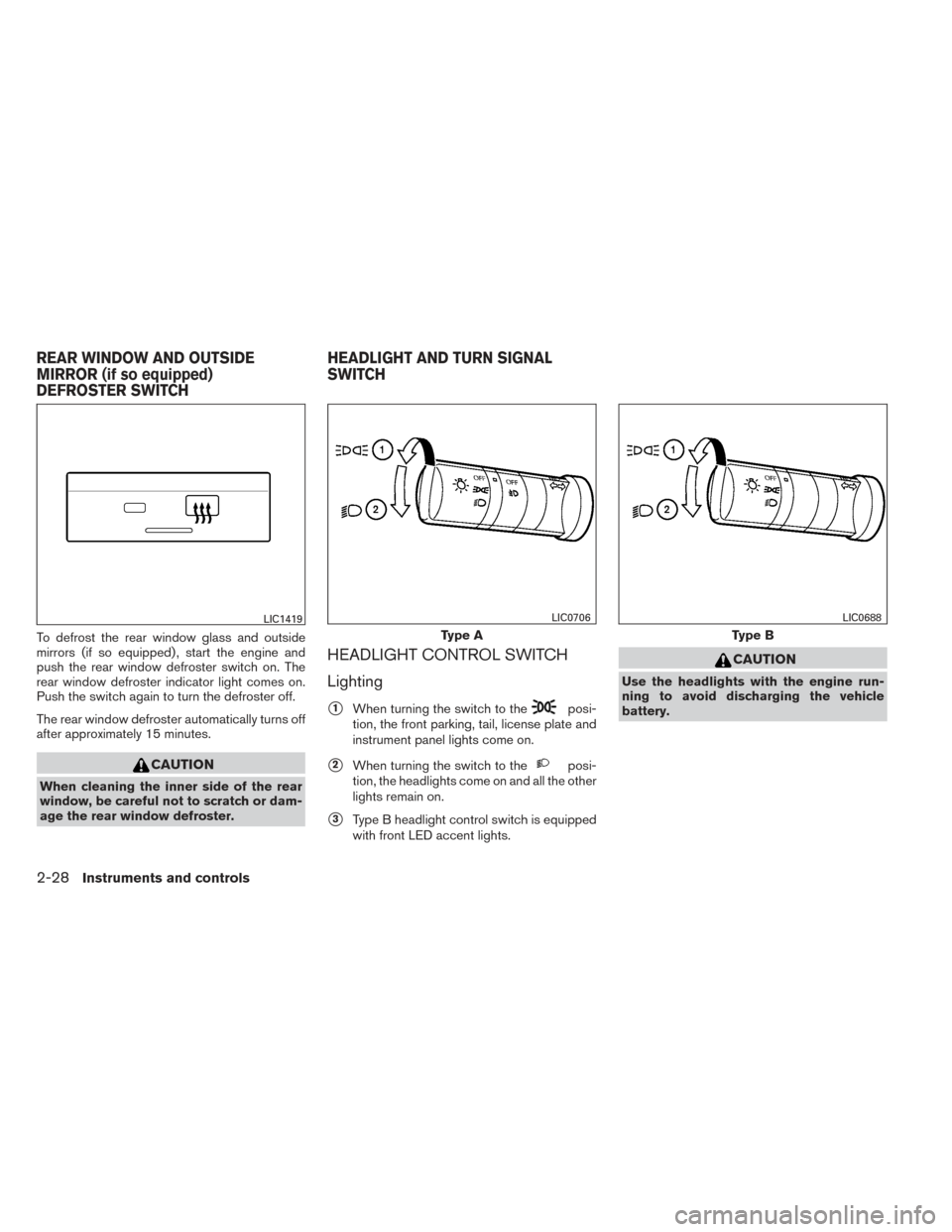 NISSAN XTERRA 2014 N50 / 2.G Owners Manual To defrost the rear window glass and outside
mirrors (if so equipped) , start the engine and
push the rear window defroster switch on. The
rear window defroster indicator light comes on.
Push the swit