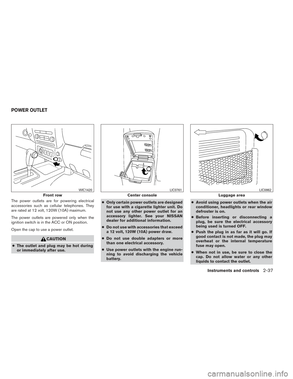 NISSAN XTERRA 2014 N50 / 2.G Owners Manual The power outlets are for powering electrical
accessories such as cellular telephones. They
are rated at 12 volt, 120W (10A) maximum.
The power outlets are powered only when the
ignition switch is in NISSAN XTERRA 2014 N50 / 2.G Owners Manual The power outlets are for powering electrical
accessories such as cellular telephones. They
are rated at 12 volt, 120W (10A) maximum.
The power outlets are powered only when the
ignition switch is in