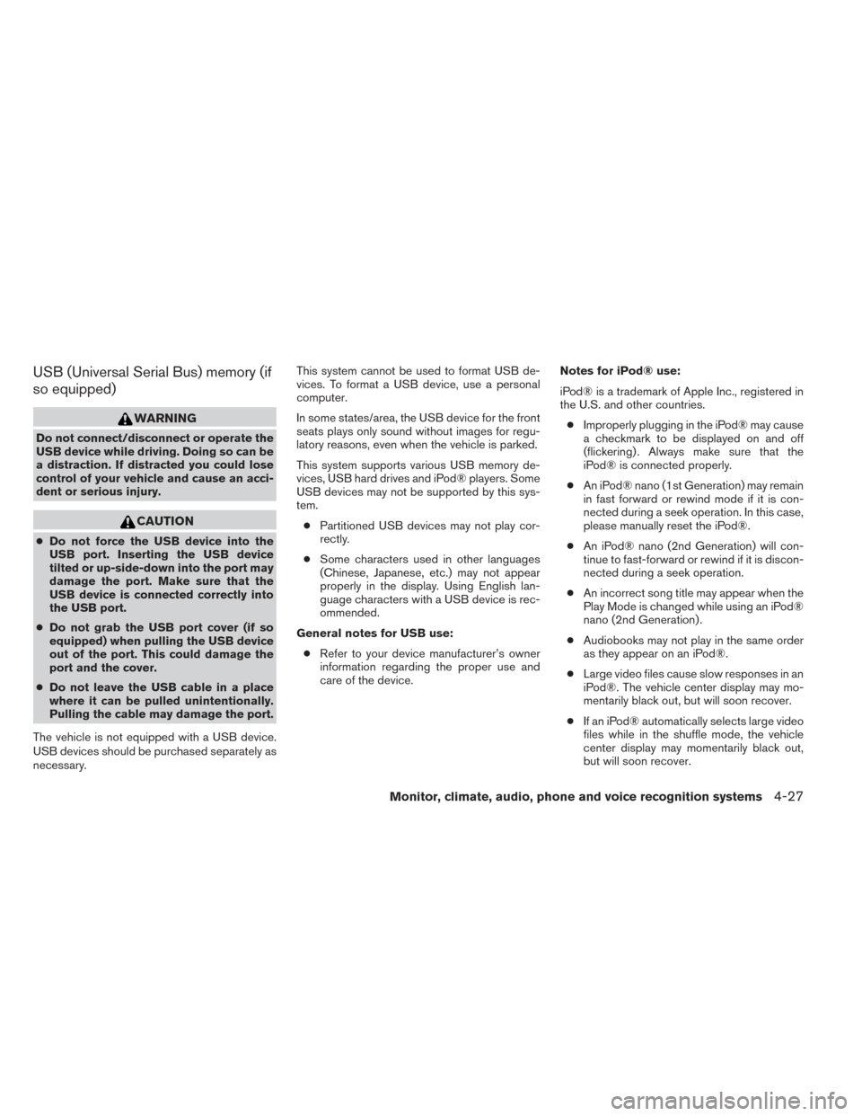 NISSAN XTERRA 2014 N50 / 2.G Owners Manual USB (Universal Serial Bus) memory (if
so equipped)
WARNING
Do not connect/disconnect or operate the
USB device while driving. Doing so can be
a distraction. If distracted you could lose
control of you