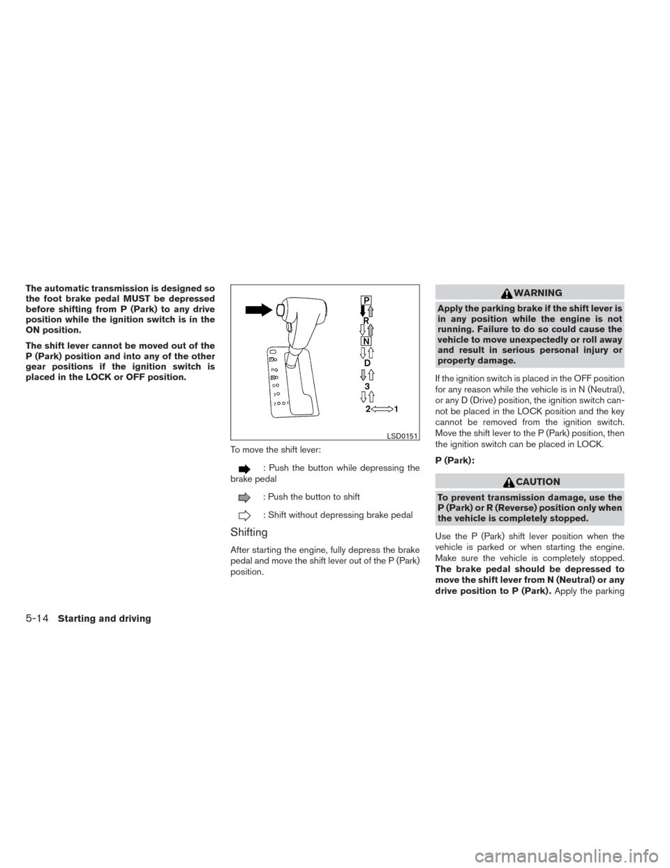 NISSAN XTERRA 2014 N50 / 2.G Owners Manual The automatic transmission is designed so
the foot brake pedal MUST be depressed
before shifting from P (Park) to any drive
position while the ignition switch is in the
ON position.
The shift lever ca