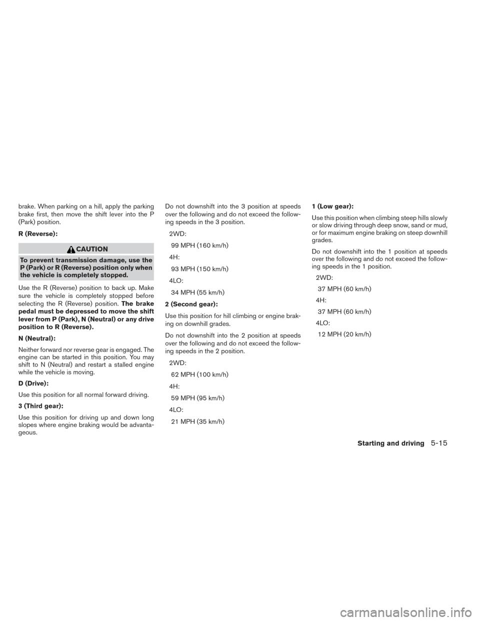 NISSAN XTERRA 2014 N50 / 2.G Owners Manual brake. When parking on a hill, apply the parking
brake first, then move the shift lever into the P
(Park) position.
R (Reverse):
CAUTION
To prevent transmission damage, use the
P (Park) or R (Reverse)