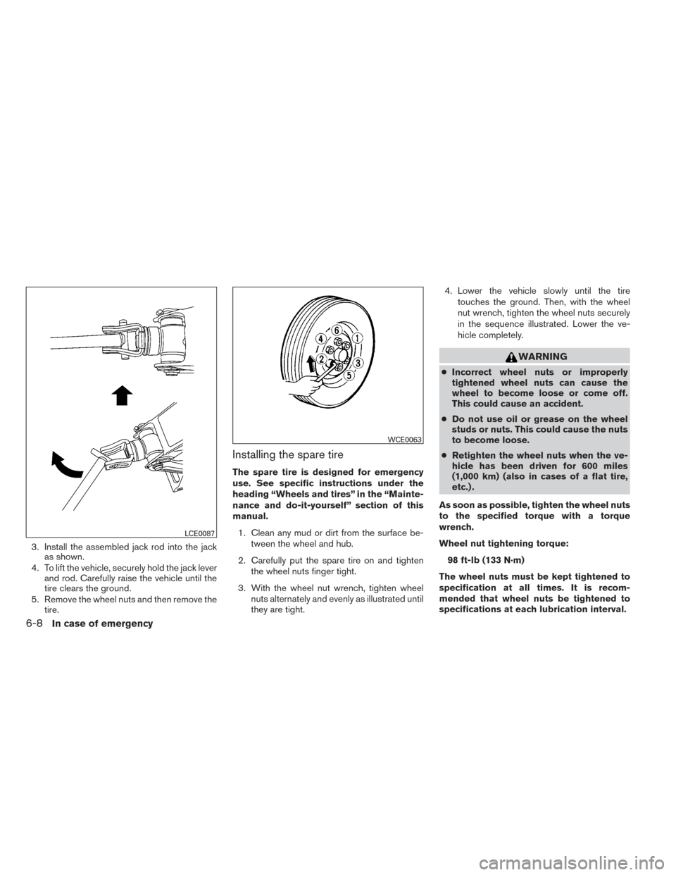 NISSAN XTERRA 2014 N50 / 2.G Owners Manual 3. Install the assembled jack rod into the jackas shown.
4. To lift the vehicle, securely hold the jack lever and rod. Carefully raise the vehicle until the
tire clears the ground.
5. Remove the wheel NISSAN XTERRA 2014 N50 / 2.G Owners Manual 3. Install the assembled jack rod into the jackas shown.
4. To lift the vehicle, securely hold the jack lever and rod. Carefully raise the vehicle until the
tire clears the ground.
5. Remove the wheel