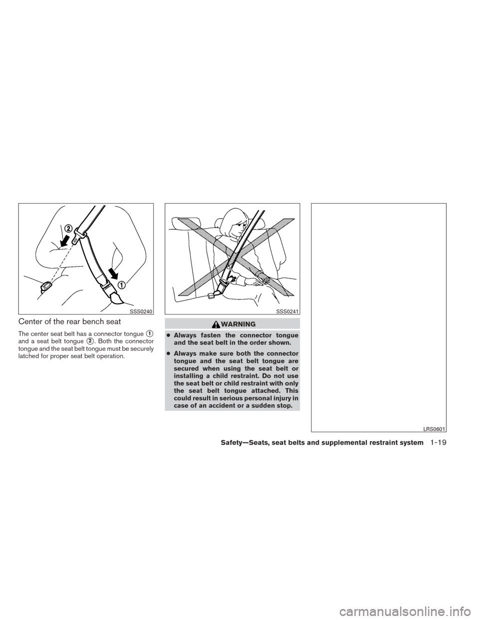 NISSAN XTERRA 2014 N50 / 2.G Owners Manual Center of the rear bench seat
The center seat belt has a connector tongue1
and a seat belt tongue2. Both the connector
tongue and the seat belt tongue must be securely
latched for proper seat belt o