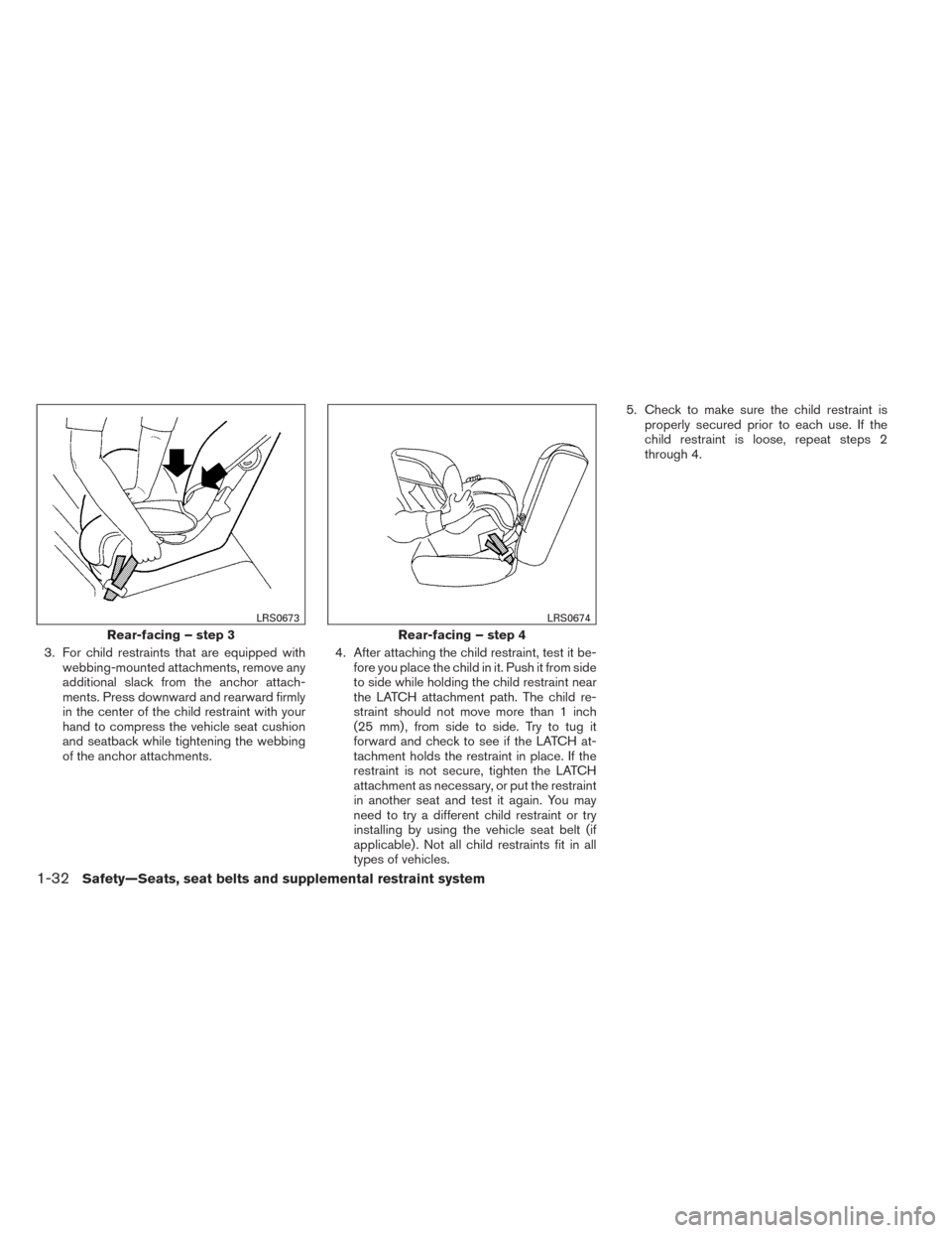 NISSAN XTERRA 2014 N50 / 2.G Owners Manual 3. For child restraints that are equipped withwebbing-mounted attachments, remove any
additional slack from the anchor attach-
ments. Press downward and rearward firmly
in the center of the child rest