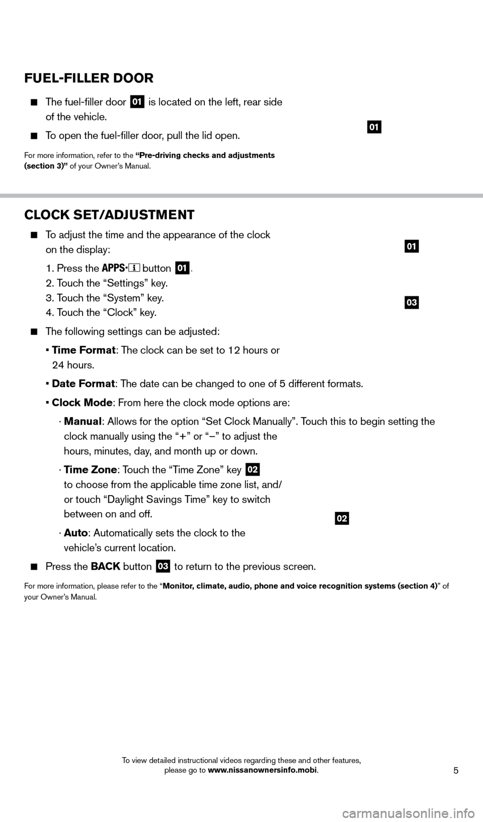 NISSAN XTERRA 2014 N50 / 2.G Quick Reference Guide 5 
CLOCK SET/ADJUSTMENT
    To adjust the time and the appearance of the clock on the display:
 

 
1. Press the   button 01.
   2. Touch the “Settings” key.
 

 
3. T
 ouch the “System” key.
