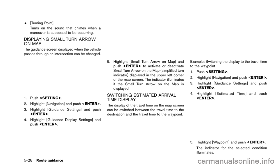NISSAN ALTIMA 2015 L33 / 5.G 08IT Navigation Manual 5-28Route guidance
.[Turning Point]:
Turns on the sound that chimes when a
maneuver is supposed to be occurring.
DISPLAYING SMALL TURN ARROW
ON MAP
The guidance screen displayed when the vehicle
passe
