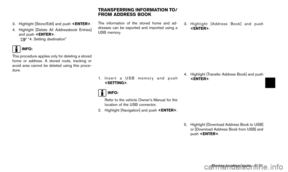 NISSAN PATHFINDER 2015 R52 / 4.G 08IT Navigation Manual 3. Highlight [Store/Edit] and push<ENTER>.
4. Highlight [Delete All Addressbook Entries] and push <ENTER>.
“4. Setting destination”
INFO:
This procedure applies only for deleting a stored
home or 