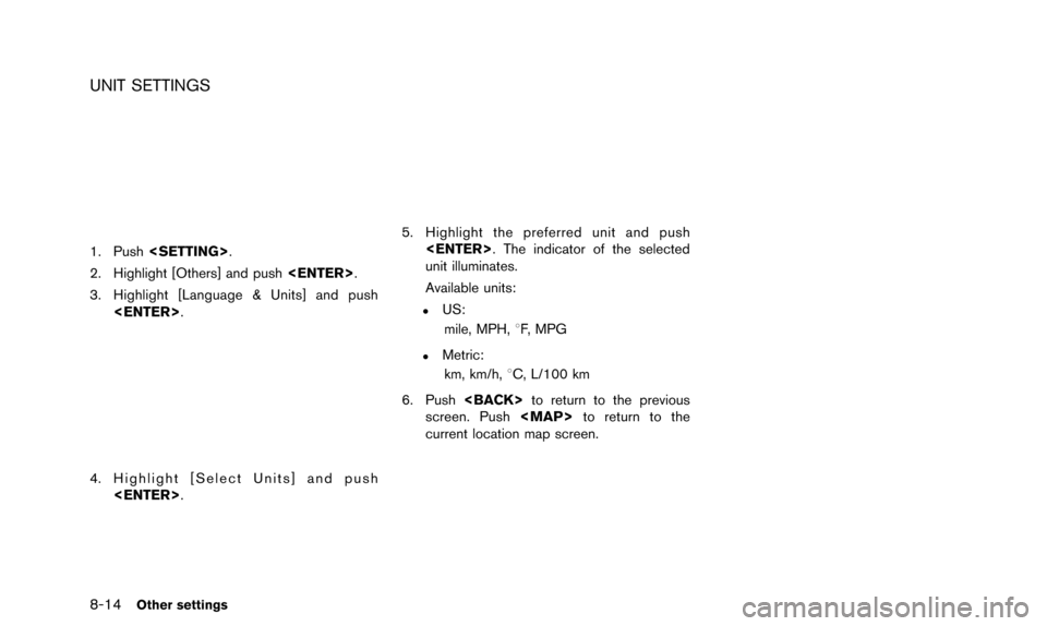 NISSAN PATHFINDER 2015 R52 / 4.G 08IT Navigation Manual 8-14Other settings
UNIT SETTINGS
1. Push<SETTING>.
2. Highlight [Others] and push <ENTER>.
3. Highlight [Language & Units] and push <ENTER>.
4. Highlight [Select Units] and push
<ENTER>.
5. Highlight 