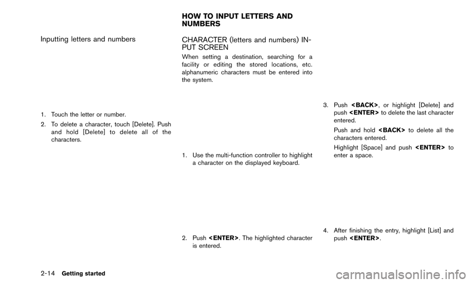 NISSAN ALTIMA 2015 L33 / 5.G 08IT Navigation Manual 2-14Getting started
Inputting letters and numbers
1. Touch the letter or number.
2. To delete a character, touch [Delete]. Pushand hold [Delete] to delete all of the
characters.
CHARACTER (letters and