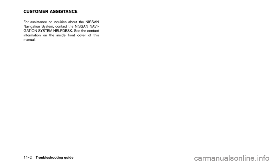 NISSAN ARMADA 2015 2.G 08IT Navigation Manual 11-2Troubleshooting guide
For assistance or inquiries about the NISSAN
Navigation System, contact the NISSAN NAVI-
GATION SYSTEM HELPDESK. See the contact
information on the inside front cover of this
