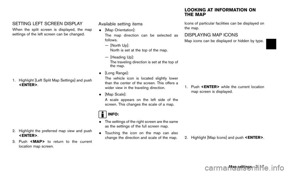 NISSAN ALTIMA 2015 L33 / 5.G 08IT Navigation Manual SETTING LEFT SCREEN DISPLAY
When the split screen is displayed, the map
settings of the left screen can be changed.
1. Highlight [Left Split Map Settings] and push<ENTER>.
2. Highlight the preferred m