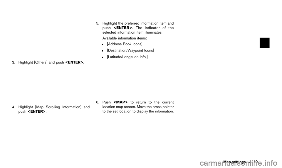 NISSAN ALTIMA 2015 L33 / 5.G 08IT Navigation Manual 3. Highlight [Others] and push<ENTER>.
4. Highlight [Map Scrolling Information] and
push <ENTER>.
5. Highlight the preferred information item and
push <ENTER>. The indicator of the
selected informatio