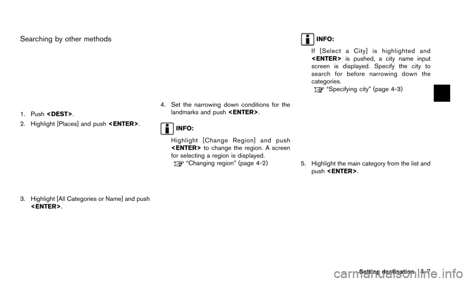 NISSAN ALTIMA 2015 L33 / 5.G 08IT Navigation Manual Searching by other methods
1. Push<DEST>.
2. Highlight [Places] and push <ENTER>.
3. Highlight [All Categories or Name] and push
<ENTER>.
4. Set the narrowing down conditions for thelandmarks and push