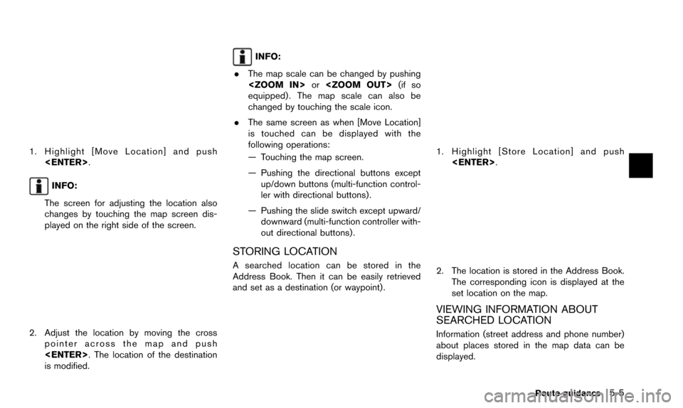 NISSAN ALTIMA 2015 L33 / 5.G 08IT Navigation Manual 1. Highlight [Move Location] and push<ENTER>.
INFO:
The screen for adjusting the location also
changes by touching the map screen dis-
played on the right side of the screen.
2. Adjust the location by