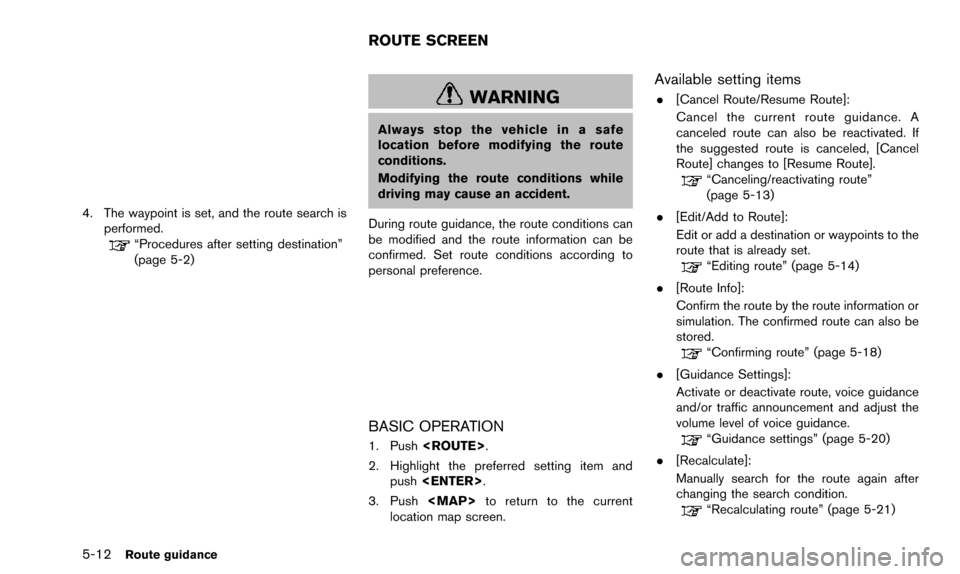 NISSAN PATHFINDER 2015 R52 / 4.G 08IT Navigation Manual 5-12Route guidance
4. The waypoint is set, and the route search isperformed.
“Procedures after setting destination”
(page 5-2)
WARNING
Always stop the vehicle in a safe
location before modifying t