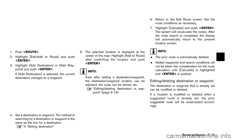 NISSAN ALTIMA 2015 L33 / 5.G 08IT Navigation Manual 1. Push<ROUTE>.
2. Highlight [Edit/Add to Route] and push <ENTER>.
3. Highlight [Add Destination] or [Add Way- point] and push <ENTER>.
If [Add Destination] is selected, the current
destination change