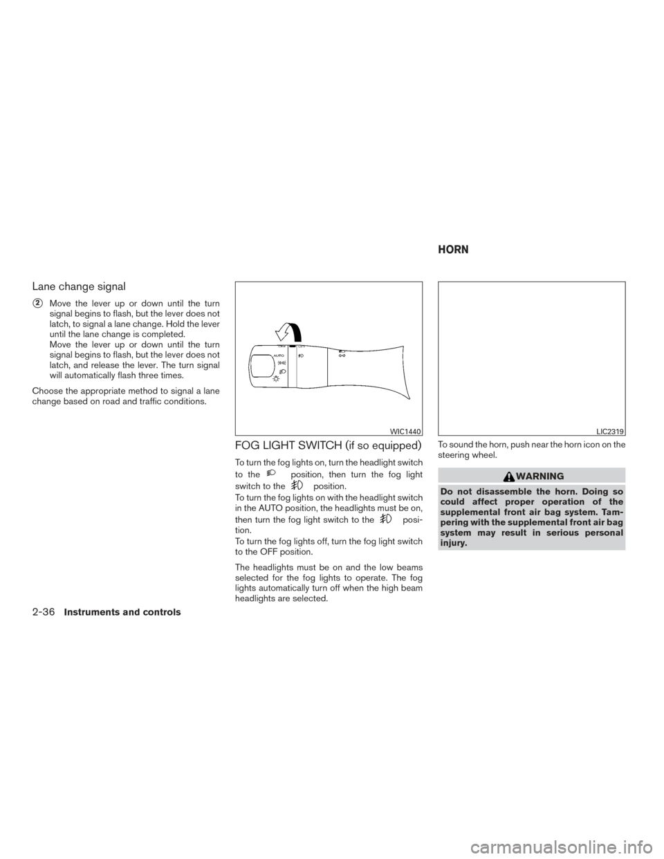 NISSAN ALTIMA 2015 L33 / 5.G Owners Manual Lane change signal
2Move the lever up or down until the turn
signal begins to flash, but the lever does not
latch, to signal a lane change. Hold the lever
until the lane change is completed.
Move the NISSAN ALTIMA 2015 L33 / 5.G Owners Manual Lane change signal
2Move the lever up or down until the turn
signal begins to flash, but the lever does not
latch, to signal a lane change. Hold the lever
until the lane change is completed.
Move the