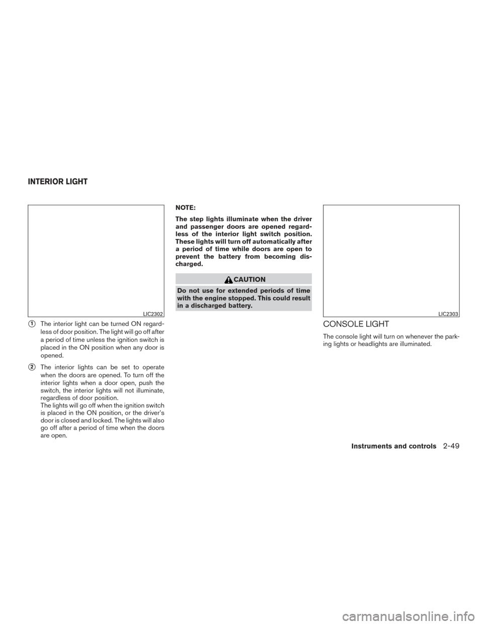 NISSAN ALTIMA 2015 L33 / 5.G Owners Manual 1The interior light can be turned ON regard-
less of door position. The light will go off after
a period of time unless the ignition switch is
placed in the ON position when any door is
opened.
2The NISSAN ALTIMA 2015 L33 / 5.G Owners Manual 1The interior light can be turned ON regard-
less of door position. The light will go off after
a period of time unless the ignition switch is
placed in the ON position when any door is
opened.
2The