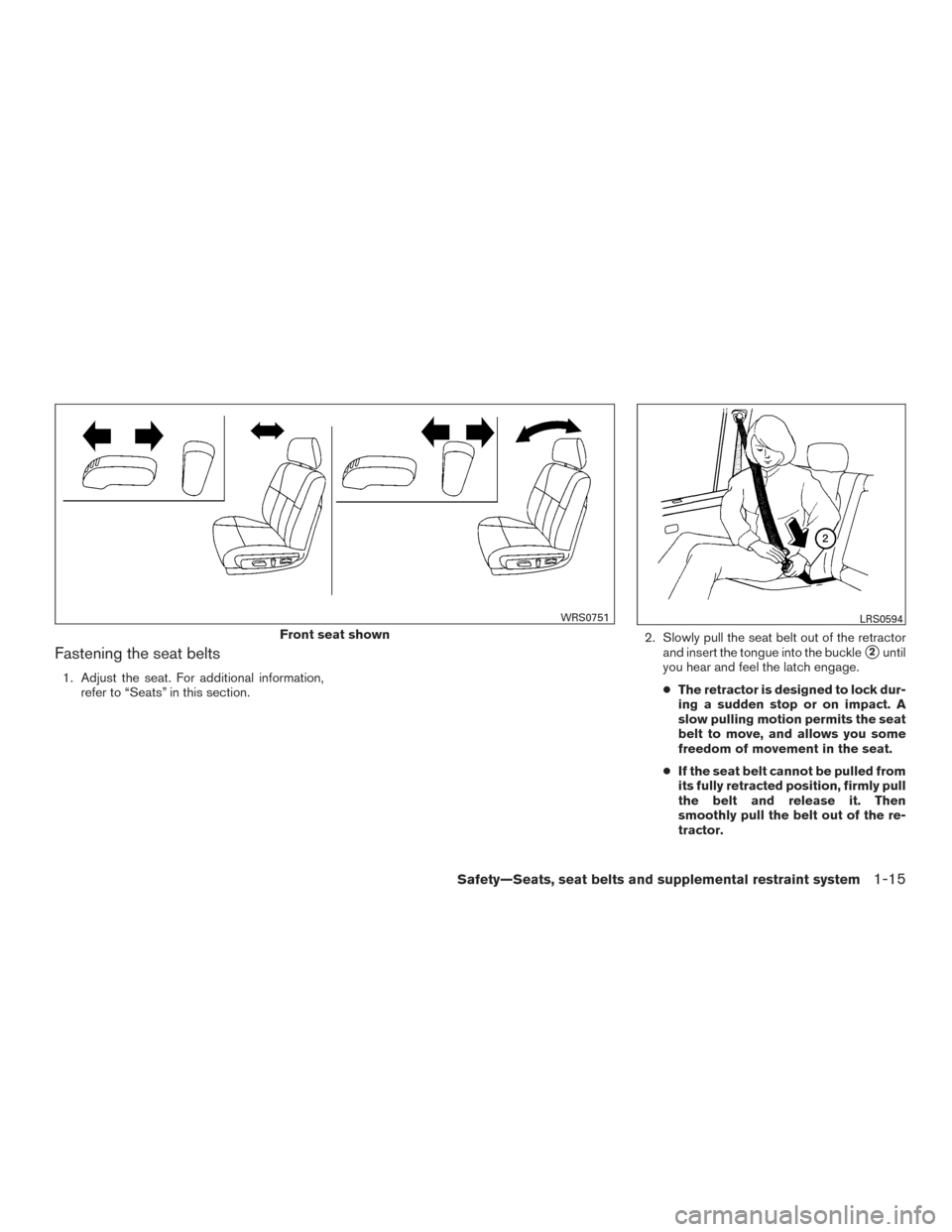 NISSAN ALTIMA 2015 L33 / 5.G Owners Manual Fastening the seat belts
1. Adjust the seat. For additional information,refer to “Seats” in this section. 2. Slowly pull the seat belt out of the retractor
and insert the tongue into the buckle
2