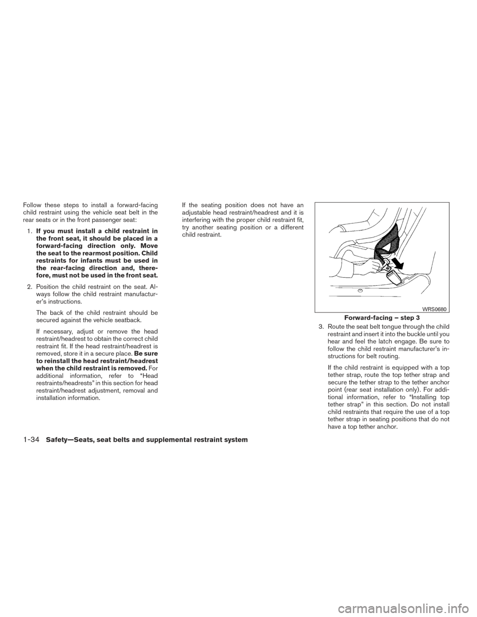 NISSAN ALTIMA 2015 L33 / 5.G Owners Manual Follow these steps to install a forward-facing
child restraint using the vehicle seat belt in the
rear seats or in the front passenger seat:1. If you must install a child restraint in
the front seat, NISSAN ALTIMA 2015 L33 / 5.G Owners Manual Follow these steps to install a forward-facing
child restraint using the vehicle seat belt in the
rear seats or in the front passenger seat:1. If you must install a child restraint in
the front seat,