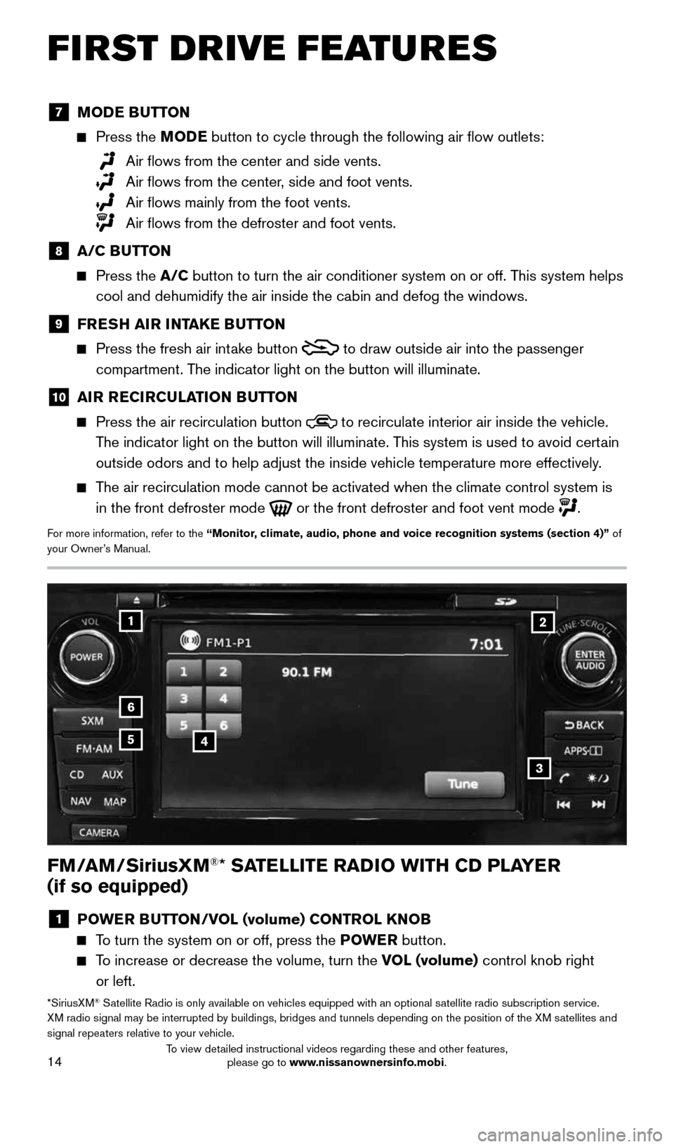 NISSAN ALTIMA 2015 L33 / 5.G Quick Reference Guide 14
FIRST DRIVE FEATURES
1
6
45
3
2
FM/AM/SiriusXM®* SATELLITE RADIO WITH CD PLAYER
(if so equipped)
1 POWER BUTTON/VOL (volume) CONTROL KNOB
To turn the system on or off, press the POWE R but NISSAN ALTIMA 2015 L33 / 5.G Quick Reference Guide 14
FIRST DRIVE FEATURES
1
6
45
3
2
FM/AM/SiriusXM®* SATELLITE RADIO WITH CD PLAYER
(if so equipped)
1 POWER BUTTON/VOL (volume) CONTROL KNOB
To turn the system on or off, press the POWE R but