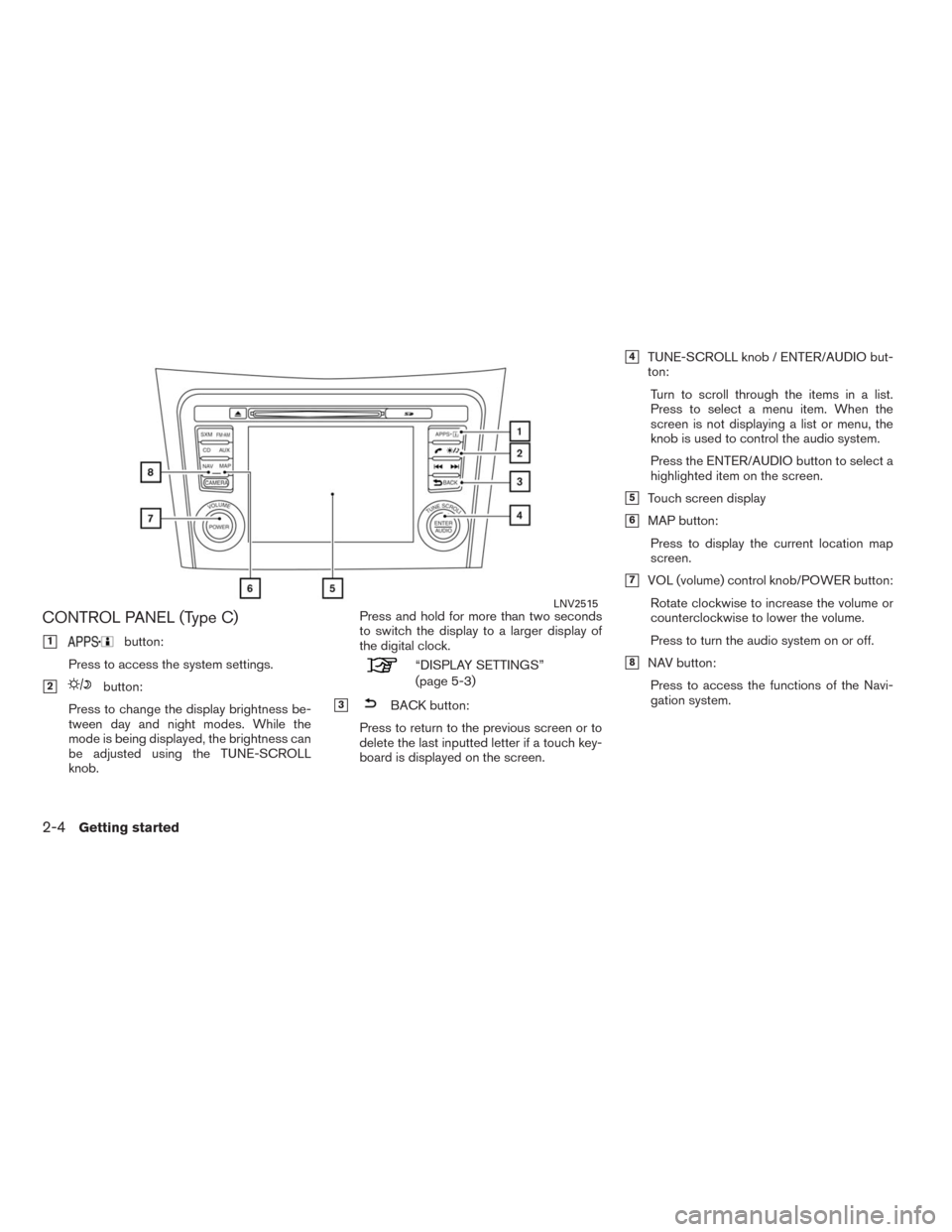 NISSAN ALTIMA 2015 L33 / 5.G LC2 Kai Navigation Manual CONTROL PANEL (Type C)
1button:
Press to access the system settings.
2button:
Press to change the display brightness be-
tween day and night modes. While the
mode is being displayed, the brightness NISSAN ALTIMA 2015 L33 / 5.G LC2 Kai Navigation Manual CONTROL PANEL (Type C)
1button:
Press to access the system settings.
2button:
Press to change the display brightness be-
tween day and night modes. While the
mode is being displayed, the brightness