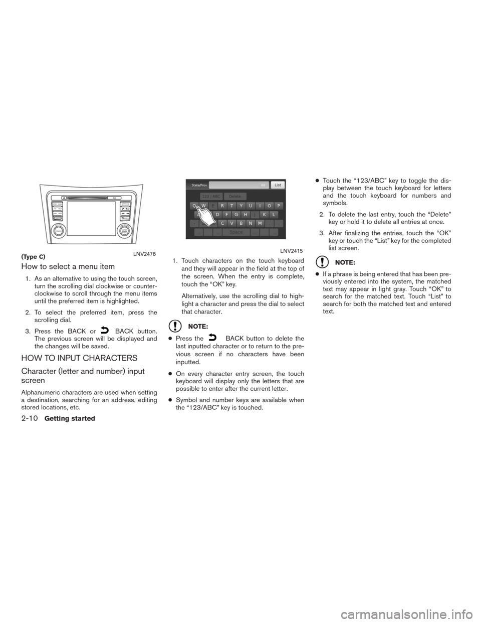 NISSAN ALTIMA 2015 L33 / 5.G LC2 Kai Navigation Manual How to select a menu item
1. As an alternative to using the touch screen,
turn the scrolling dial clockwise or counter-
clockwise to scroll through the menu items
until the preferred item is highlight NISSAN ALTIMA 2015 L33 / 5.G LC2 Kai Navigation Manual How to select a menu item
1. As an alternative to using the touch screen,
turn the scrolling dial clockwise or counter-
clockwise to scroll through the menu items
until the preferred item is highlight