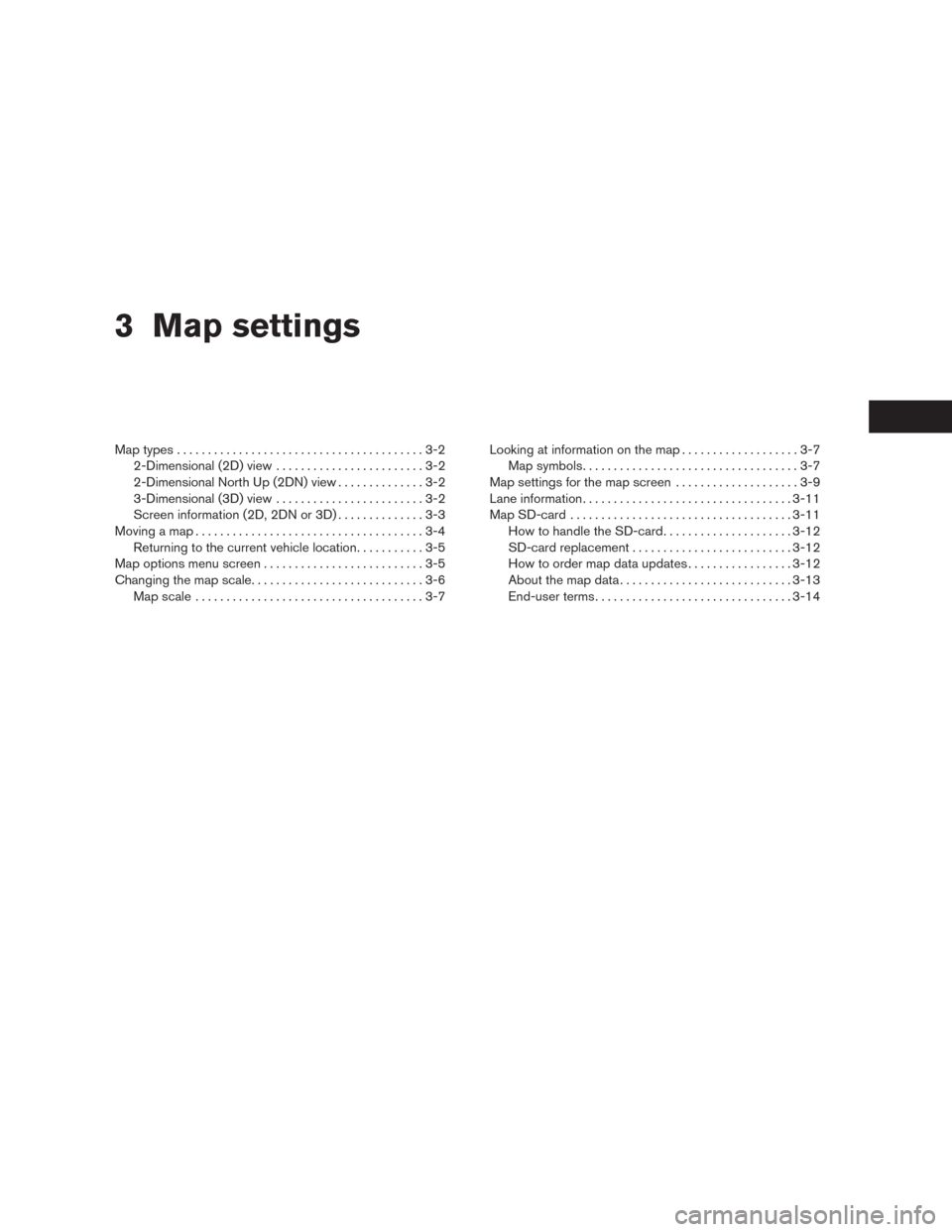 NISSAN ALTIMA 2015 L33 / 5.G LC2 Kai Navigation Manual 3 Map settings
Map types........................................3-2
2-Dimensional (2D) view........................3-2
2-Dimensional North Up (2DN) view..............3-2
3-Dimensional (3D) view....... NISSAN ALTIMA 2015 L33 / 5.G LC2 Kai Navigation Manual 3 Map settings
Map types........................................3-2
2-Dimensional (2D) view........................3-2
2-Dimensional North Up (2DN) view..............3-2
3-Dimensional (3D) view.......