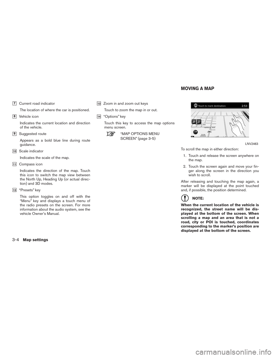 NISSAN ALTIMA 2015 L33 / 5.G LC2 Kai Navigation Manual 7Current road indicator
The location of where the car is positioned.
8Vehicle icon
Indicates the current location and direction
of the vehicle.
9Suggested route
Appears as a bold blue line during r