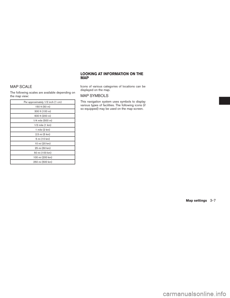 NISSAN ALTIMA 2015 L33 / 5.G LC2 Kai Navigation Manual MAP SCALE
The following scales are available depending on
the map view:
Per approximately 1/2 inch (1 cm)
150 ft (50 m)
300 ft (100 m)
600 ft (200 m)
1/4 mile (500 m)
1/2 mile (1 km)
1 mile (2 km)
2.5